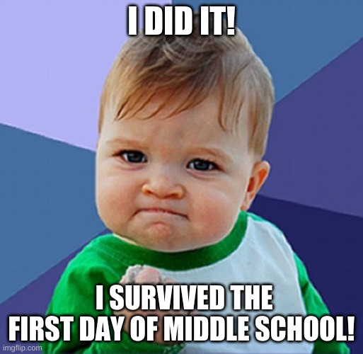 Made it to 2021 | I DID IT! I SURVIVED THE FIRST DAY OF MIDDLE SCHOOL! | image tagged in made it to 2021 | made w/ Imgflip meme maker