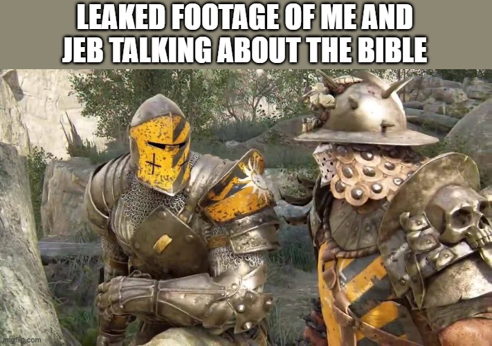 *bible talk* | LEAKED FOOTAGE OF ME AND JEB TALKING ABOUT THE BIBLE | image tagged in 2 plotting crusaders | made w/ Imgflip meme maker