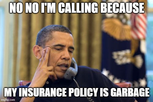 No I Can't Obama Meme | NO NO I'M CALLING BECAUSE MY INSURANCE POLICY IS GARBAGE | image tagged in memes,no i can't obama | made w/ Imgflip meme maker