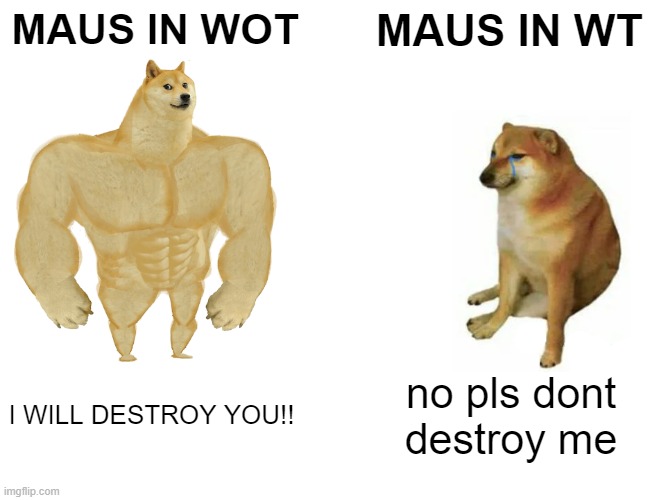 wot maus vs wt maus | MAUS IN WOT; MAUS IN WT; I WILL DESTROY YOU!! no pls dont destroy me | image tagged in memes,buff doge vs cheems | made w/ Imgflip meme maker