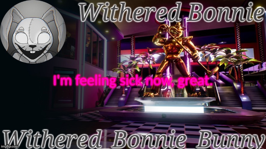 . | I'm feeling sick now, great. | image tagged in withered_bonnie_bunny's security breach template | made w/ Imgflip meme maker