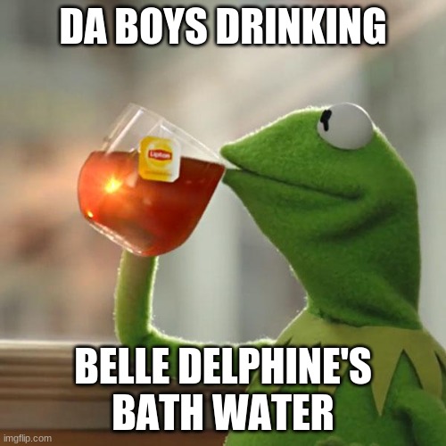 E | DA BOYS DRINKING; BELLE DELPHINE'S BATH WATER | image tagged in memes,but that's none of my business,kermit the frog | made w/ Imgflip meme maker