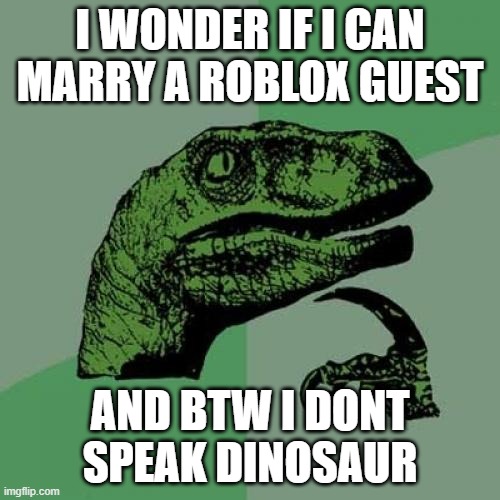 Guest | I WONDER IF I CAN MARRY A ROBLOX GUEST; AND BTW I DONT SPEAK DINOSAUR | image tagged in memes,philosoraptor,roblox | made w/ Imgflip meme maker