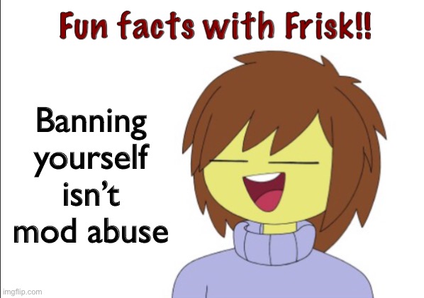 Fun Facts With Frisk!! | Banning yourself isn’t mod abuse | image tagged in fun facts with frisk | made w/ Imgflip meme maker