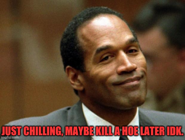 OJ Simpson Smiling | JUST CHILLING, MAYBE KILL A HOE LATER IDK. | image tagged in oj simpson smiling | made w/ Imgflip meme maker