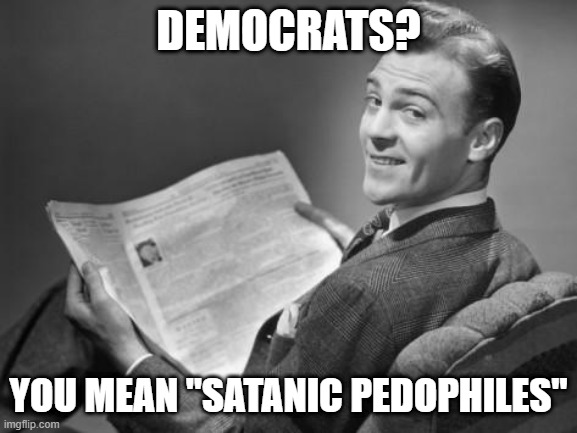 50's newspaper | DEMOCRATS? YOU MEAN "SATANIC PEDOPHILES" | image tagged in 50's newspaper | made w/ Imgflip meme maker