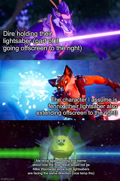 The template is nice tho | Dire holding their lightsaber (part of it going offscreen to the right); The character I assume is fennix (their lightsaber also extending offscreen to the right); Me once again making this meme about how the final result would not be Mike Wazowski since both lightsabers are facing the same direction (nice temp tho) | image tagged in dire and fennix lightsabers to mike wazowski | made w/ Imgflip meme maker