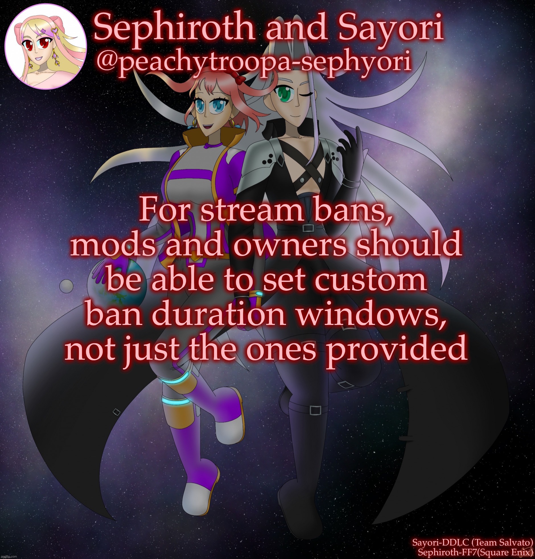 Sayori and Sephiroth | For stream bans, mods and owners should be able to set custom ban duration windows, not just the ones provided | image tagged in sayori and sephiroth | made w/ Imgflip meme maker