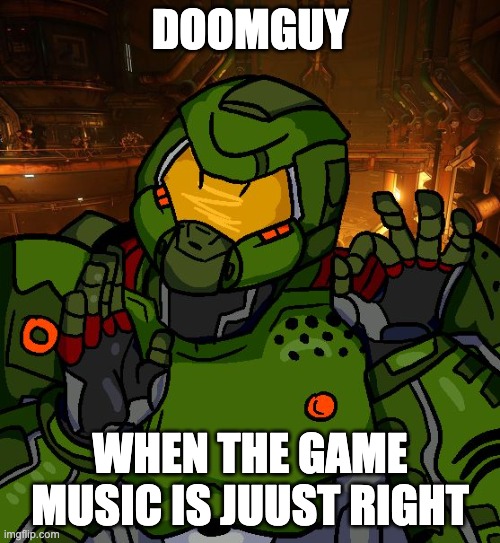 Doom Music | DOOMGUY; WHEN THE GAME MUSIC IS JUUST RIGHT | image tagged in just right doomguy | made w/ Imgflip meme maker