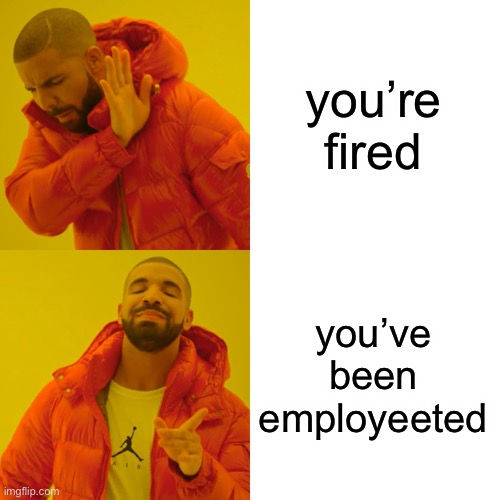 Drake Hotline Bling Meme | you’re fired you’ve been employeeted | image tagged in memes,drake hotline bling | made w/ Imgflip meme maker