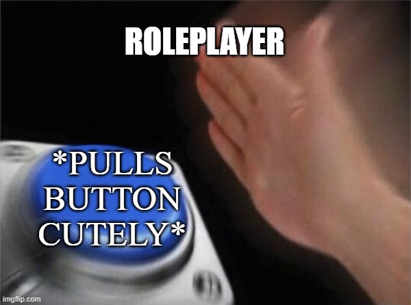 roleplayers in roblox | ROLEPLAYER; *PULLS BUTTON CUTELY* | image tagged in memes,blank nut button | made w/ Imgflip meme maker