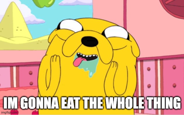 jake drool | IM GONNA EAT THE WHOLE THING | image tagged in jake drool | made w/ Imgflip meme maker