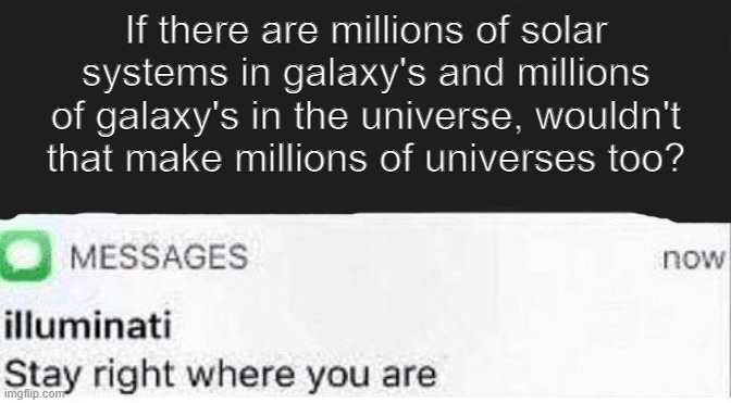wait what | If there are millions of solar systems in galaxy's and millions of galaxy's in the universe, wouldn't that make millions of universes too? | image tagged in stay right where you are | made w/ Imgflip meme maker