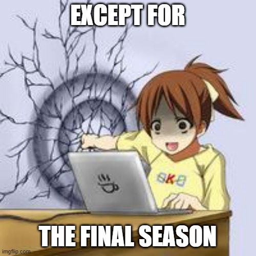 Anime wall punch | EXCEPT FOR THE FINAL SEASON | image tagged in anime wall punch | made w/ Imgflip meme maker