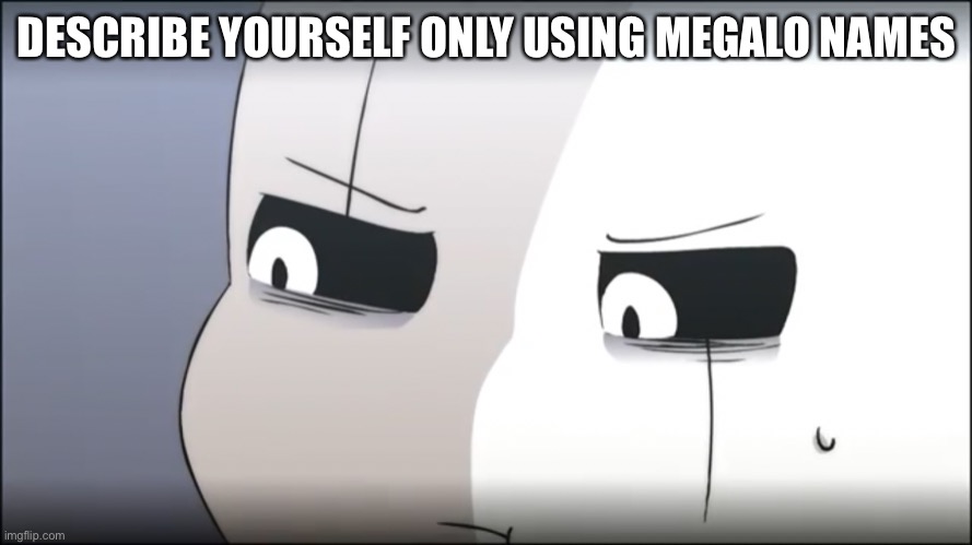 DESCRIBE YOURSELF ONLY USING MEGALO NAMES | made w/ Imgflip meme maker