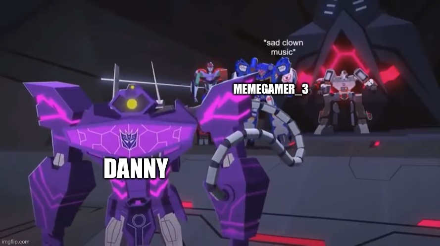 *sad clown noise* | MEMEGAMER_3; DANNY | image tagged in sad clown noise | made w/ Imgflip meme maker
