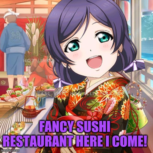 Now I want sushi! | FANCY SUSHI RESTAURANT HERE I COME! | image tagged in nozomi tojo,love live,sushi,anime girl | made w/ Imgflip meme maker