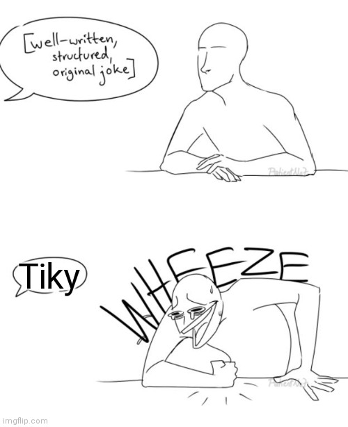 TIKY | Tiky | image tagged in wheeze,tiky | made w/ Imgflip meme maker