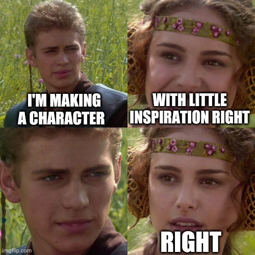 Me making Gawr be like | I'M MAKING A CHARACTER; WITH LITTLE INSPIRATION RIGHT; RIGHT | image tagged in anakin padme 4 panel | made w/ Imgflip meme maker
