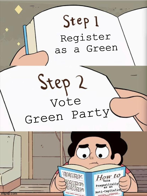 How to vote pragmatically as an anti-capitalist | Register as a Green; Vote Green Party; Vote Pragmatically; as an Anti-Capitalist | image tagged in step 1 step 1,green party | made w/ Imgflip meme maker