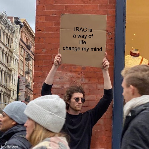 MEME2021 | IRAC is a way of life change my mind | image tagged in memes,guy holding cardboard sign | made w/ Imgflip meme maker