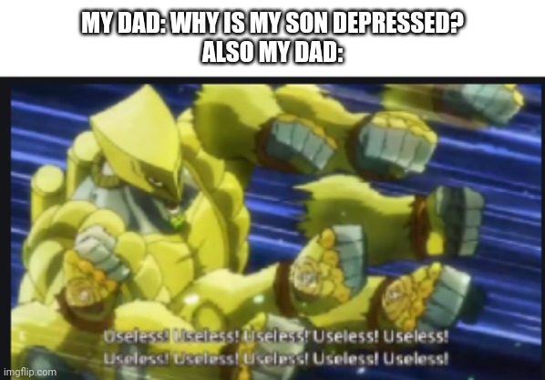 My dad is terrible | MY DAD: WHY IS MY SON DEPRESSED?
ALSO MY DAD: | image tagged in useless useless useless | made w/ Imgflip meme maker