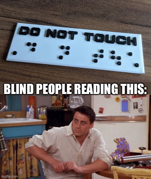 this sign is kinda stupid | BLIND PEOPLE READING THIS: | image tagged in joey wide eyes,stupid signs,braille,captain picard facepalm,you had one job just the one,blind people | made w/ Imgflip meme maker