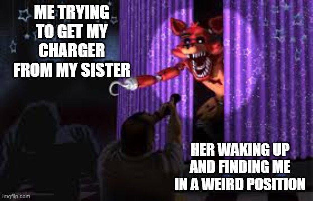 ME TRYING TO GET MY CHARGER FROM MY SISTER; HER WAKING UP AND FINDING ME IN A WEIRD POSITION | image tagged in fnaf,sister,iphone,phone,cell phone | made w/ Imgflip meme maker