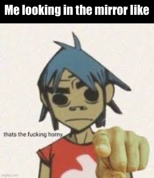 Day65 of making memes from photos of characters I love until l love myself | Me looking in the mirror like | image tagged in gorillaz,i located it | made w/ Imgflip meme maker