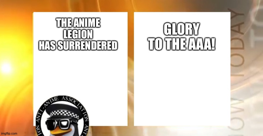 Anti-Anime News | GLORY TO THE AAA! THE ANIME LEGION HAS SURRENDERED | image tagged in anti-anime news | made w/ Imgflip meme maker