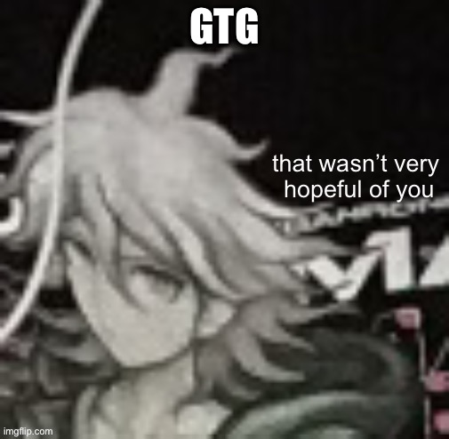 That Wasn’t Very Hopeful Of You | GTG | image tagged in that wasn t very hopeful of you | made w/ Imgflip meme maker