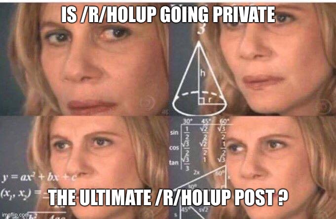 Equations | IS /R/HOLUP GOING PRIVATE; THE ULTIMATE /R/HOLUP POST ? | image tagged in equations | made w/ Imgflip meme maker