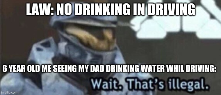 Wait that’s illegal | LAW: NO DRINKING IN DRIVING; 6 YEAR OLD ME SEEING MY DAD DRINKING WATER WHIL DRIVING: | image tagged in wait that s illegal | made w/ Imgflip meme maker