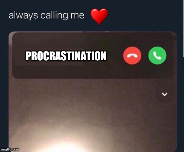 Always calling me | PROCRASTINATION | image tagged in always calling me | made w/ Imgflip meme maker