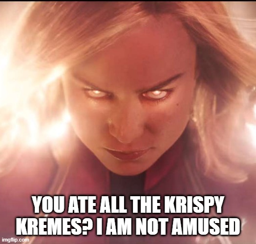 Carol Wants Her Sugar | YOU ATE ALL THE KRISPY KREMES? I AM NOT AMUSED | image tagged in captain marvel | made w/ Imgflip meme maker