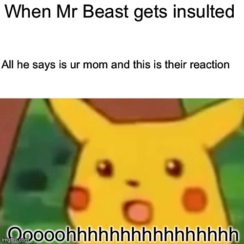 MR BEAST | When Mr Beast gets insulted; All he says is ur mom and this is their reaction; Ooooohhhhhhhhhhhhhhhh | image tagged in memes,surprised pikachu | made w/ Imgflip meme maker