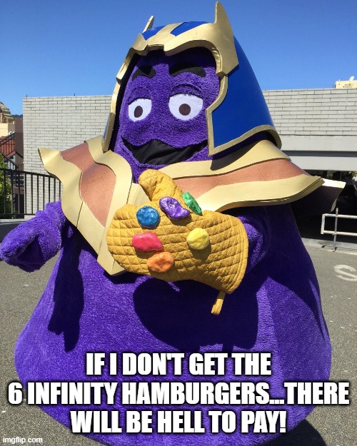 The Mad Grimmace | IF I DON'T GET THE 6 INFINITY HAMBURGERS...THERE WILL BE HELL TO PAY! | image tagged in thanos from fortnite | made w/ Imgflip meme maker
