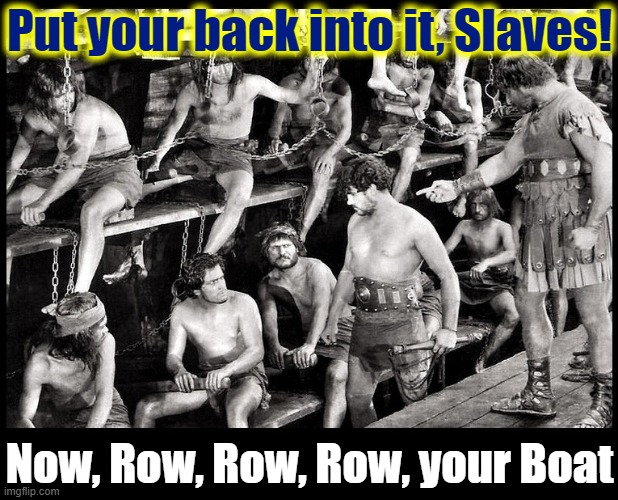 Put your back into it, Slaves! Now, Row, Row, Row, your Boat | made w/ Imgflip meme maker