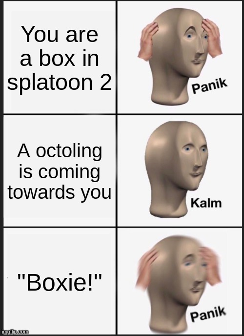 Panik Kalm Panik Meme | You are a box in splatoon 2; A octoling is coming towards you; "Boxie!" | image tagged in memes,panik kalm panik,boxie,splatoon 2,viantactic,brigget | made w/ Imgflip meme maker