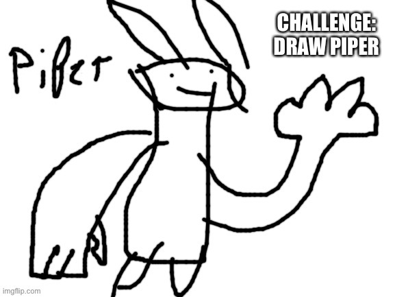 CHALLENGE: DRAW PIPER | image tagged in e | made w/ Imgflip meme maker