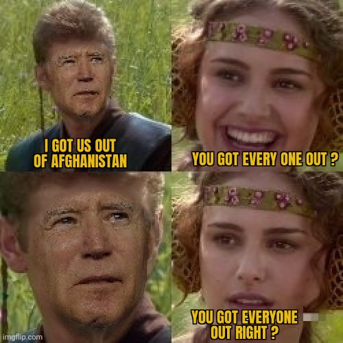 ALL THOSE THAT "WANTED" | image tagged in joe biden,afghanistan,evacuation,anakin | made w/ Imgflip meme maker