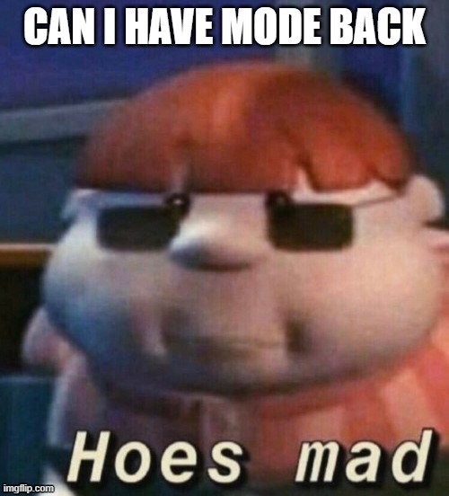 hoes mad | CAN I HAVE MODE BACK | image tagged in hoes mad | made w/ Imgflip meme maker