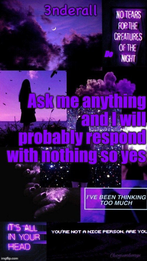 (Ty bean_child) 3nderall Black and purple temp | Do; Ask me anything and I will probably respond with nothing so yes | image tagged in ty bean_child 3nderall black and purple temp | made w/ Imgflip meme maker