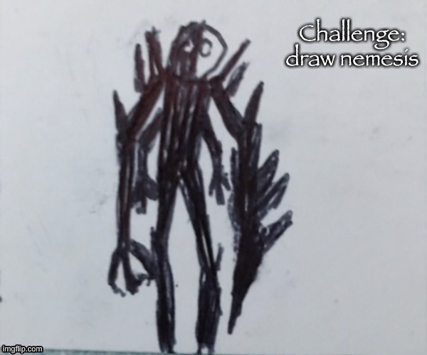 Nemesis | Challenge: draw nemesis | image tagged in nemesis | made w/ Imgflip meme maker