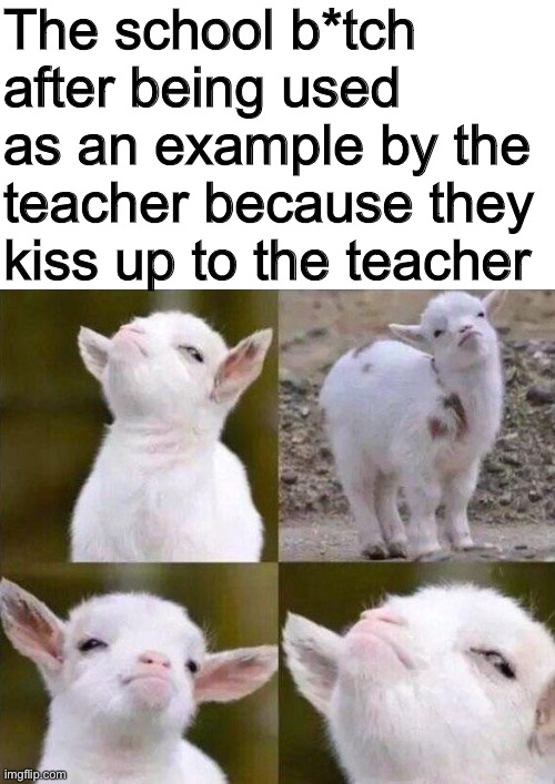  The school b*tch after being used as an example by the teacher because they kiss up to the teacher | image tagged in smug goat,school,immature high schooler,immature highschoolers,school memes | made w/ Imgflip meme maker