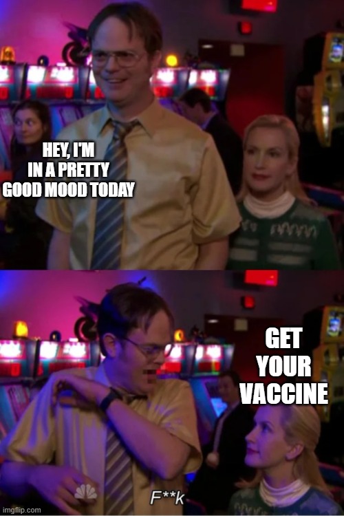 Angela Scares Dwight | HEY, I'M IN A PRETTY GOOD MOOD TODAY; GET YOUR VACCINE | image tagged in angela scares dwight | made w/ Imgflip meme maker