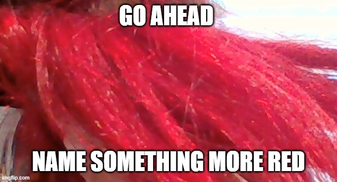 Its redder Irl | GO AHEAD; NAME SOMETHING MORE RED | made w/ Imgflip meme maker