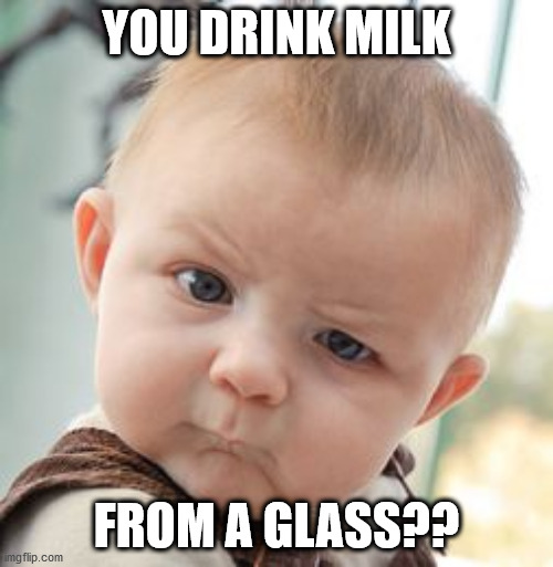 Skeptical Baby Meme | YOU DRINK MILK; FROM A GLASS?? | image tagged in memes,skeptical baby | made w/ Imgflip meme maker