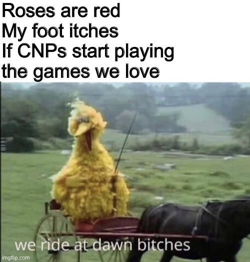 Roses are red
My foot itches
If CNPs start playing the games we love | image tagged in we ride at dawn bitches,roblox,roblox meme | made w/ Imgflip meme maker
