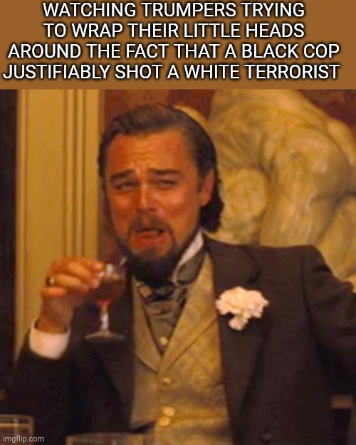 That's what you get for taking orders from a former reality tv star | WATCHING TRUMPERS TRYING TO WRAP THEIR LITTLE HEADS AROUND THE FACT THAT A BLACK COP JUSTIFIABLY SHOT A WHITE TERRORIST | image tagged in memes,laughing leo,terrorism,maga,trump,scumbag republicans | made w/ Imgflip meme maker